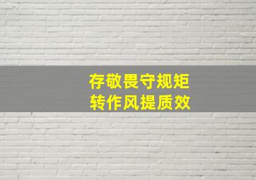 存敬畏守规矩 转作风提质效